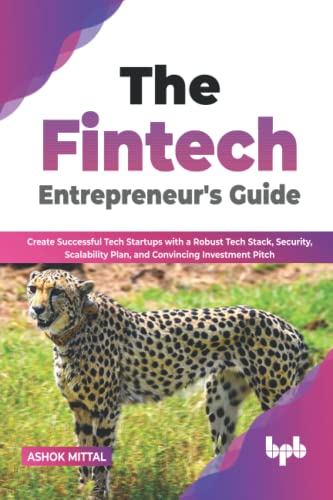 The Fintech Entrepreneur’s Guide: Create Successful Tech Startups with a Robust Tech Stack, Security, Scalability Plan, and Convincing Investment Pitch (English Edition)