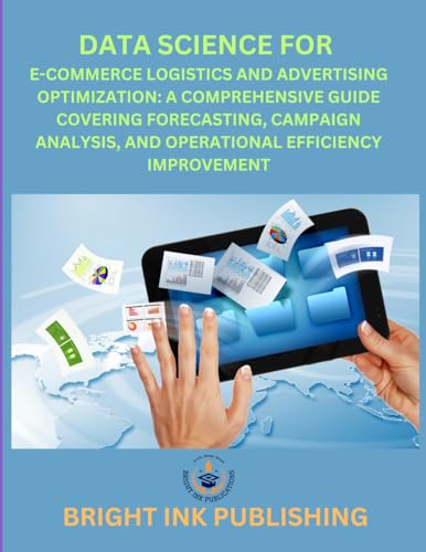 Data Science for E-commerce Logistics and Advertising Optimization: A comprehensive guide covering forecasting, campaign analysis, and operational efficiency improvements. Data Science for E-commerce Logistics and Advertising Optimization: A comprehensive guide covering forecasting, campaign analysis, and operational efficiency improvements. von Bright Ink Publishing
