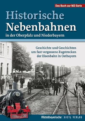 Historische Nebenbahnen in der Oberpfalz und Niederbayern: Geschichte und Geschichten um fast vergessene Zugstrecken der Eisenbahn in Ostbayern von Gietl Verlag
