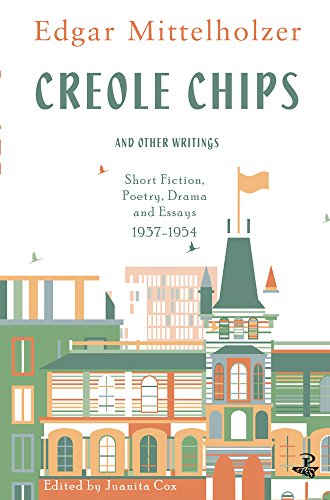 Creole Chips: Fiction, Poetry and Articles by Edgar Mittelholzer: Short Fiction, Poetry, Drama and Essays, 1937-1954