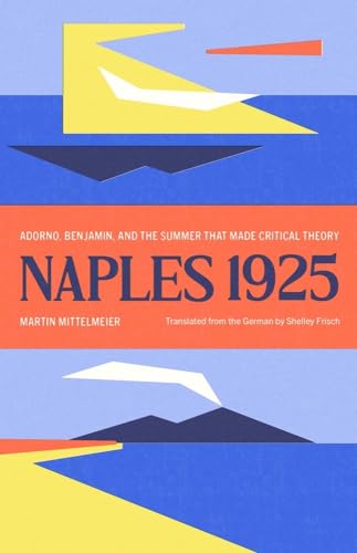 Naples 1925: Adorno, Benjamin, and the Summer That Made Critical Theory (Margellos World Republic of Letters) von Yale University Press