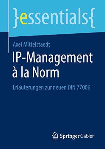 IP-Management à la Norm: Erläuterungen zur neuen DIN 77006 (essentials) von Springer