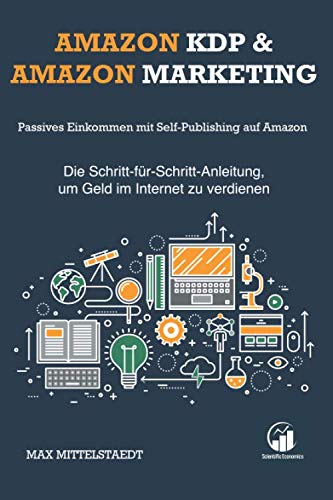 Amazon KDP und Amazon Marketing: Passives Einkommen mit Self-Publishing auf Amazon — Die Schritt-für-Schritt-Anleitung, um Geld im Internet zu verdienen