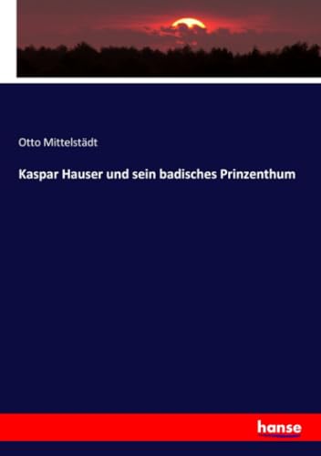 Kaspar Hauser und sein badisches Prinzenthum: DE von hansebooks