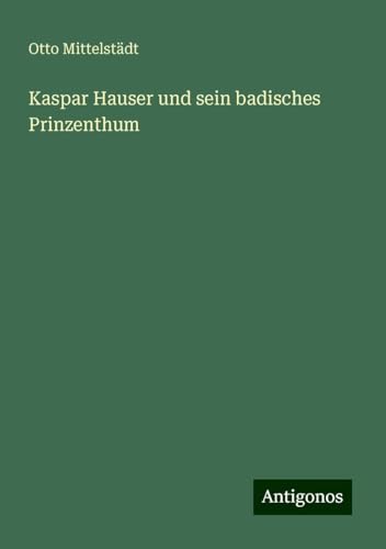 Kaspar Hauser und sein badisches Prinzenthum