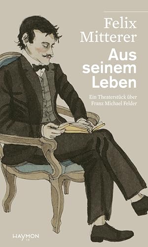Aus seinem Leben: Ein Theaterstück über den Bregenzerwälder Dichter und Bauern Franz Michael Felder (HAYMON TASCHENBUCH) von Haymon Verlag