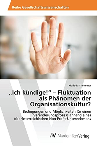 ¿Ich kündige!¿ ¿ Fluktuation als Phänomen der Organisationskultur?: Bedingungen und Möglichkeiten für einen Veränderungsprozess anhand eines oberösterreichischen Non-Profit-Unternehmens ¿Ich kündige!¿ ¿ Fluktuation als Phänomen der Organisationskultur?: Bedingungen und Möglichkeiten für einen Veränderungsprozess anhand eines oberösterreichischen Non-Profit-Unternehmens