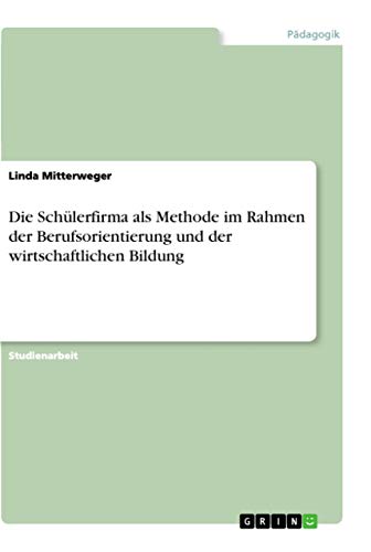 Die Schülerfirma als Methode im Rahmen der Berufsorientierung und der wirtschaftlichen Bildung