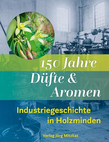 150 Jahre Düfte und Aromen: Industriegeschichte in Holzminden 1874 - 2024 von Mitzkat, Jörg