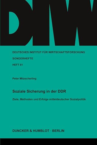 Soziale Sicherung in der DDR.: Ziele, Methoden und Erfolge mitteldeutscher Sozialpolitik. (Deutsches Institut für Wirtschaftsforschung. Sonderhefte, Band 81) von Duncker & Humblot