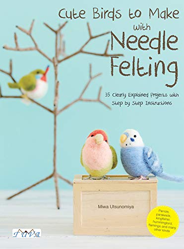 Cute Birds to Make With Needle Felting: 35 Clearly Explained Projects With Step by Step Instructions
