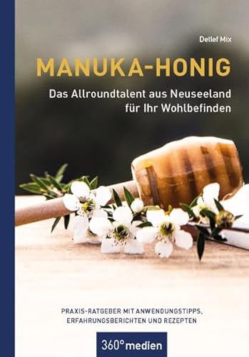 Manuka-Honig - Das Allroundtalent aus Neuseeland für Ihr Wohlbefinden: Praxis-Ratgeber mit Anwendungstipps, Erfahrungsberichten und Rezepten von 360 grad medien