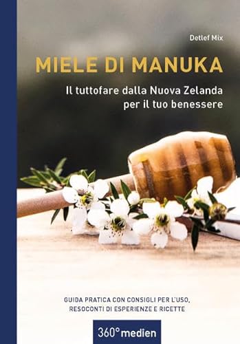 Miele di Manuka - Il tuttofare dalla Nuova Zelanda per il tuo benessere: Guida pratica con consigli per l`uso, resoconti di esperienze e ricette von 360° medien