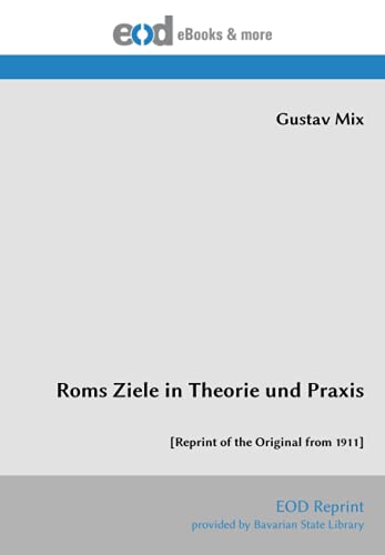 Roms Ziele in Theorie und Praxis: [Reprint of the Original from 1911] von EOD Network