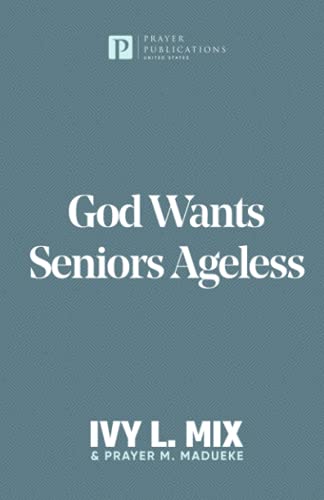 God Wants Seniors Ageless: Steps and Strategies for Living full-out after Fifty, Sixty and Seventy (Soaring Seniors)