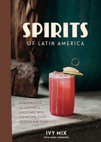 Spirits of Latin America: A Celebration of Culture & Cocktails, with 100 Recipes from Leyenda & Beyond Spirits of Latin America: A Celebration of Culture & Cocktails, with 100 Recipes from Leyenda & Beyond