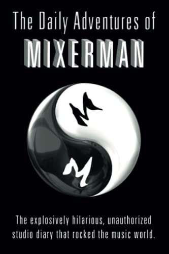 The Daily Adventures of Mixerman: The explosively hilarious, unauthorized studio diary that rocked the music world.