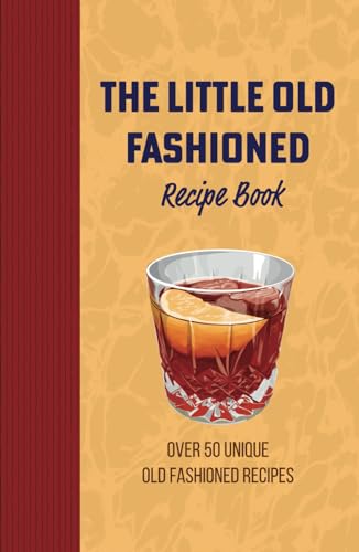 The Little Old Fashioned Recipe Book: 50 Unique Twists on the Classic Old Fashioned Mix Drink Cocktails: Exploring Mixology in the Versatile World of the Bittered Sling