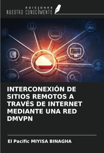 INTERCONEXIÓN DE SITIOS REMOTOS A TRAVÉS DE INTERNET MEDIANTE UNA RED DMVPN von Ediciones Nuestro Conocimiento