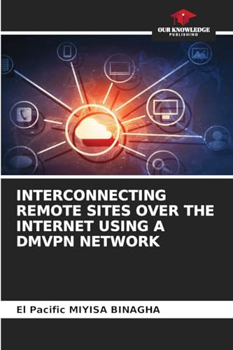 INTERCONNECTING REMOTE SITES OVER THE INTERNET USING A DMVPN NETWORK: DE von Our Knowledge Publishing