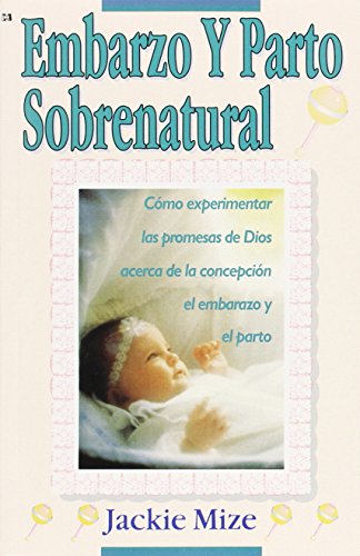 Embarazo Y Parto Sobrenatural: Cómo experimentar las promesas de Dios acerca de la concepción, el embarazo y el parto.