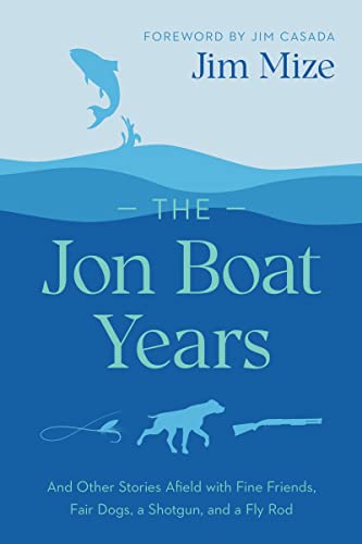 The Jon Boat Years: And Other Stories Afield With Fine Friends, Fair Dogs, a Shotgun, and a Fly Rod von University of South Carolina Press