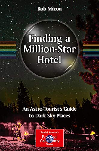 Finding a Million-Star Hotel: An Astro-Tourist’s Guide to Dark Sky Places (The Patrick Moore Practical Astronomy Series)