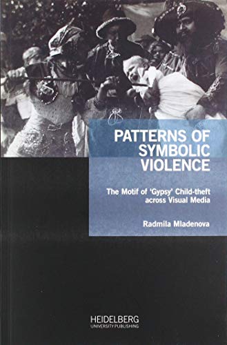 Patterns of Symbolic Violence: The motif of ‘gypsy’ child-theft across visual media (Antiziganismusforschung interdisziplinär: Schriftenreihe der Forschungsstelle Antiziganismus) von Heidelberg University Publishing