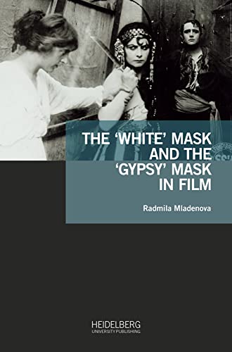 The ‘White’ Mask and the ‘Gypsy’ Mask in Film: Dissertationsschrift (Antiziganismusforschung interdisziplinär: Schriftenreihe der Forschungsstelle Antiziganismus) von Heidelberg University Publishing