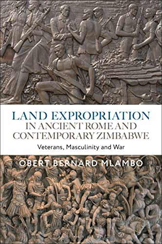 Land Expropriation in Ancient Rome and Contemporary Zimbabwe: Veterans, Masculinity and War Land Expropriation in Ancient Rome and Contemporary Zimbabwe: Veterans, Masculinity and War