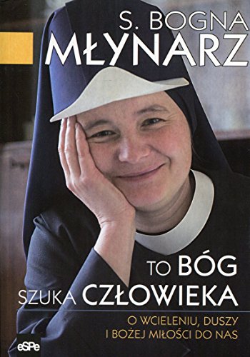 To Bog szuka czlowieka: O wcieleniu, duszy i Bożej miłości do nas