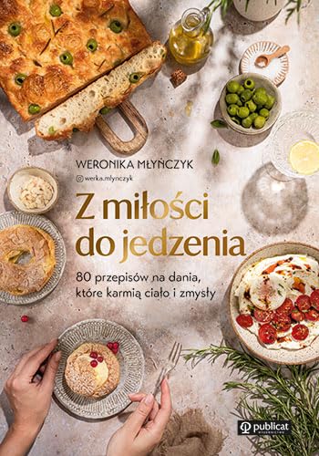 Z miłości do jedzenia: 80 przepisów na dania, które karmią ciało i zmysły