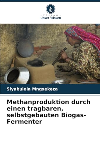 Methanproduktion durch einen tragbaren, selbstgebauten Biogas-Fermenter: DE von Verlag Unser Wissen