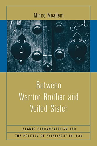 Between Warrior Brother and Veiled Sister: Islamic Fundamentalism and the Politics of Patriarchy in Iran