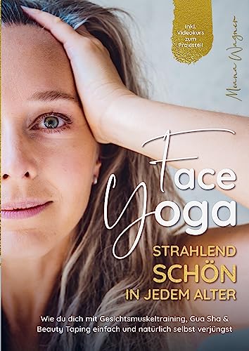 Face Yoga - Strahlend schön in jedem Alter: Wie du dich mit Gesichtsmuskeltraining, Gua Sha & Beauty Taping einfach und natürlich selbst verjüngst - Inklusive Videokurs zum Praxisteil Face Yoga - Strahlend schön in jedem Alter: Wie du dich mit Gesichtsmuskeltraining, Gua Sha & Beauty Taping einfach und natürlich selbst verjüngst - Inklusive Videokurs zum Praxisteil