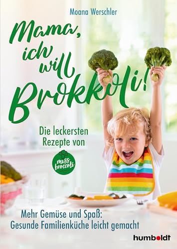 Mama, ich will Brokkoli!: Die leckersten Rezepte von Miss Brokkoli. Mehr Gemüse und Spaß. Gesunde Familienküche leicht gemacht: Die leckersten Rezepte ... Spaß. Gesunde Familienküche leicht gemacht