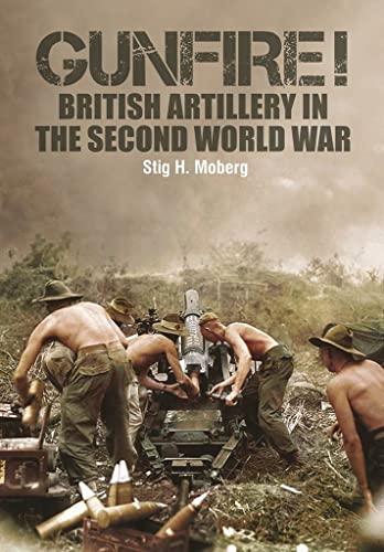 Gunfire!: British Artillery in World War II: British Artillery in The Second World War