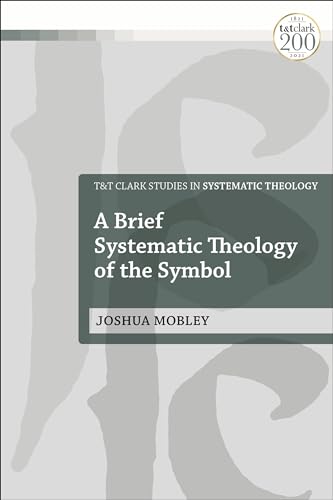 Brief Systematic Theology of the Symbol, A (T&T Clark Studies in Systematic Theology) von T&T Clark
