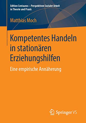 Kompetentes Handeln in stationären Erziehungshilfen: Eine empirische Annäherung (Edition Centaurus - Perspektiven Sozialer Arbeit in Theorie und Praxis) von Springer VS