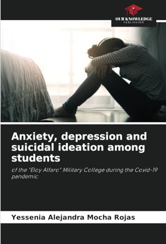 Anxiety, depression and suicidal ideation among students: of the "Eloy Alfaro" Military College during the Covid-19 pandemic von Our Knowledge Publishing