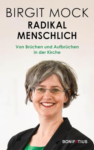 Radikal menschlich: Von Brüchen und Aufbrüchen in der Kirche: Von Brüchen und Aufbrüchen in der Kirche. Menschlichkeit vor Dogma: Nächstenliebe und ... für die katholische Kirche der Zukunft von Bonifatius Verlag