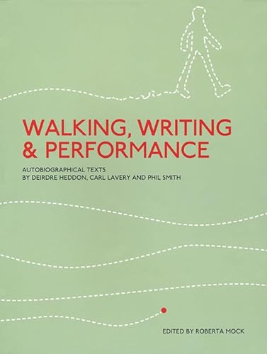 Walking, Writing and Performance: Autobiographical Texts by Deirdre Heddon, Carl Lavery and Phil Smith