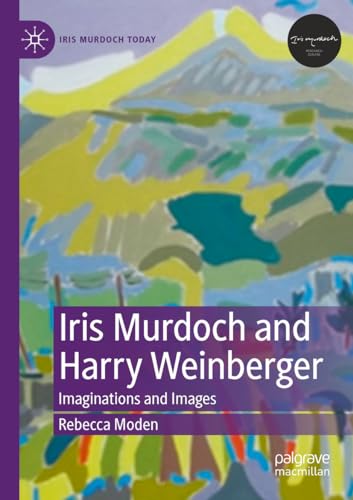 Iris Murdoch and Harry Weinberger: Imaginations and Images (Iris Murdoch Today)