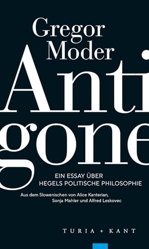 Antigone: Ein Essay über Hegels politische Philosophie Antigone: Ein Essay über Hegels politische Philosophie von Turia + Kant, Verlag