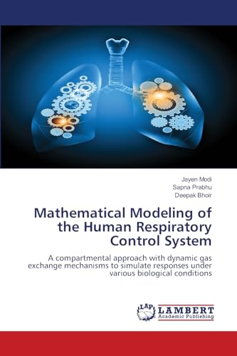 Mathematical Modeling of the Human Respiratory Control System: A compartmental approach with dynamic gas exchange mechanisms to simulate responses under various biological conditions von LAP LAMBERT Academic Publishing