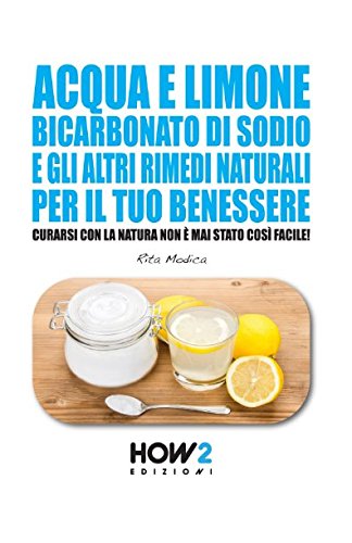 ACQUA E LIMONE, BICARBONATO DI SODIO E GLI ALTRI RIMEDI NATURALI PER IL TUO BENESSERE: Curarsi con la Natura non è mai stato così Facile! (HOW2 Edizioni, Band 76) von HOW2 Edizioni