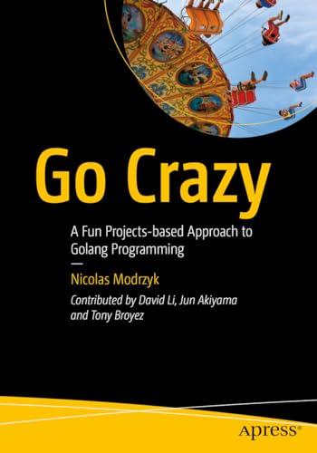 Go Crazy: A Fun Projects-based Approach to Golang Programming von Apress
