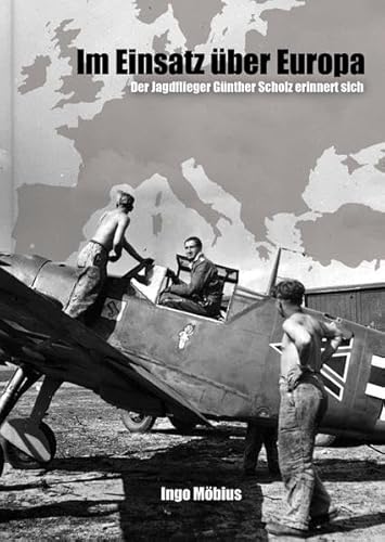 Im Einsatz über Europa - Der Jagdflieger Günther Scholz erinnert sich Im Einsatz über Europa - Der Jagdflieger Günther Scholz erinnert sich