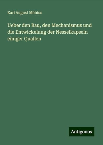 Ueber den Bau, den Mechanismus und die Entwickelung der Nesselkapseln einiger Quallen von Antigonos Verlag