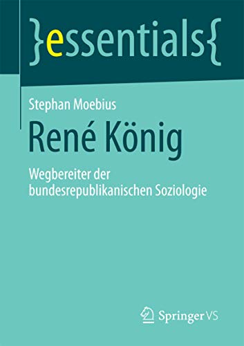 René König: Wegbereiter der bundesrepublikanischen Soziologie (essentials) von Springer VS